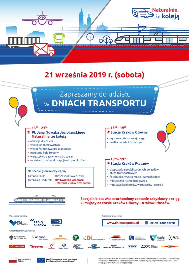 Plakat przedstawiający od góry: grafikę szkic samolotu, autobusu, wagonu kolejowego oraz ciążarówki. Obok szkic przodu lokomotywy i listka oraz napis: Naturalnie, że koleją. Poniżej grafika pociągu. Niżej, na środku napis: 21 września (sobota) 2019 roku. Zapraszamy do udziału w Dniach Transportu. Poniżej po lewej stronie tekst: 13:00-21:30, PL. Jana Nowaka Jeziorańskiego, Naturalnie że koleją. Atrakcje dla dzieci, wirtualna rzeczywistość, wielkoformatowa gra planszowa, magiczne koło fortuny, warsztaty kreatywne - zrób to sam, mnóstwo przekąsek, napojó i upominków. Na scenie głównej wystąpią: 14:00 Ada Szulc, 16:00 Gosia Hodurek, 18:00 Zespół Cover Lover, 20:00 Gwiazda wieczoru - Mateusz Ziółko z zespołem. 13:00-19:00, Stacja Kraków Główny, wystawa taboru kolejowego, wielka parada lokomotyw. 13:00-19:00, stacja Kraków Płaszów, ekspozycja specjalistycznych pojazdów służb transportowych, fotobudka, wyścig modeli samochodów, miasteczko ruchu drogowego, mnóstwo konkursów, warsztatów i nagród. Poniżej grafika lokomotywy a obok niej napis: Specjalnie dla Was uruchomiony zostanie zabytkowy pociąg kursujący na trasie Kraków Główny - Kraków Płaszów. Poniżej loga wszystkich Organizatorów wydarzenia o raz Więcej informacji na: wwww.dnitransportu.pl, Facebook DzienTransportu.